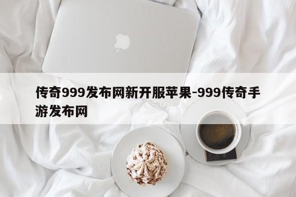 传奇999发布网新开服苹果-999传奇手游发布网