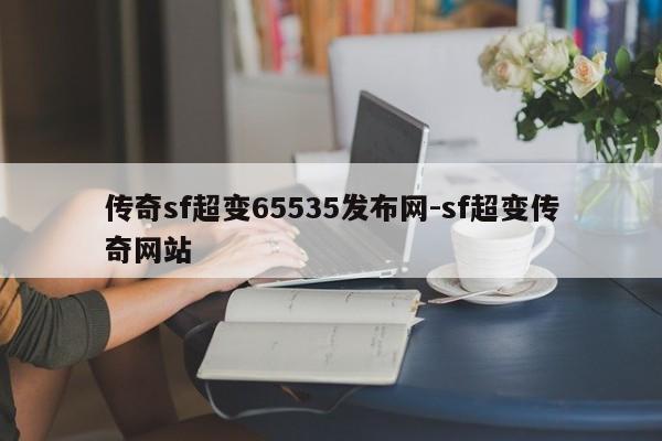 传奇sf超变65535发布网-sf超变传奇网站