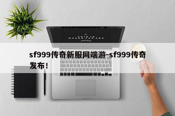 sf999传奇新服网端游-sf999传奇发布！